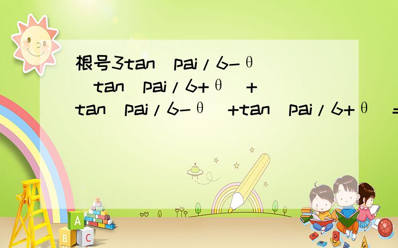 根号3tan(pai/6-θ）tan(pai/6+θ）+tan(pai/6-θ）+tan(pai/6+θ)=?根3*tan(pai/6-θ）*tan(pai/6+θ）+tan(pai/6-θ）+tan(pai/6+θ)=?用三角的恒等变换