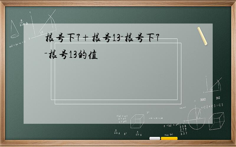 根号下7+根号13－根号下7－根号13的值