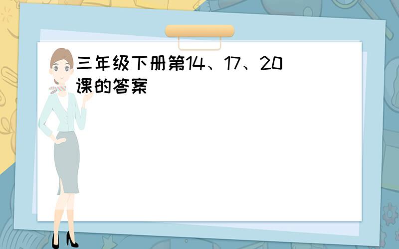 三年级下册第14、17、20课的答案