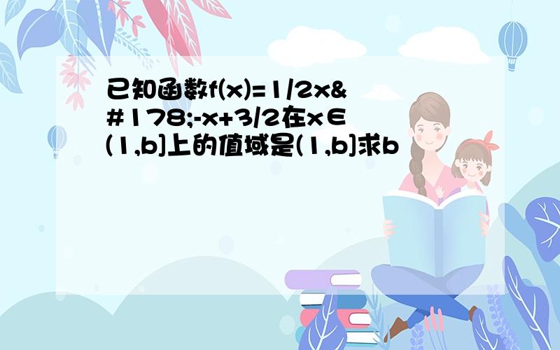 已知函数f(x)=1/2x²-x+3/2在x∈(1,b]上的值域是(1,b]求b