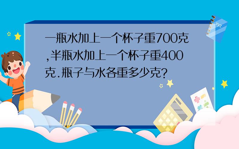 一瓶水加上一个杯子重700克,半瓶水加上一个杯子重400克.瓶子与水各重多少克?