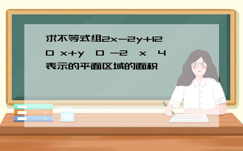 求不等式组2x-2y+12≥0 x+y≥0 -2≤x≤4表示的平面区域的面积