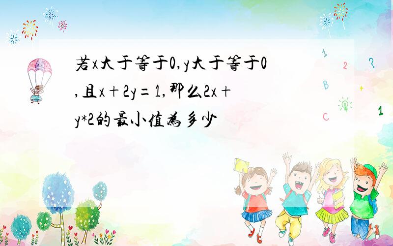 若x大于等于0,y大于等于0,且x+2y=1,那么2x+y*2的最小值为多少