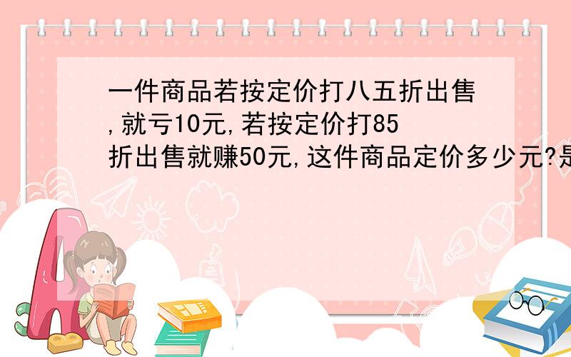 一件商品若按定价打八五折出售,就亏10元,若按定价打85折出售就赚50元,这件商品定价多少元?是9折出售，赚50元