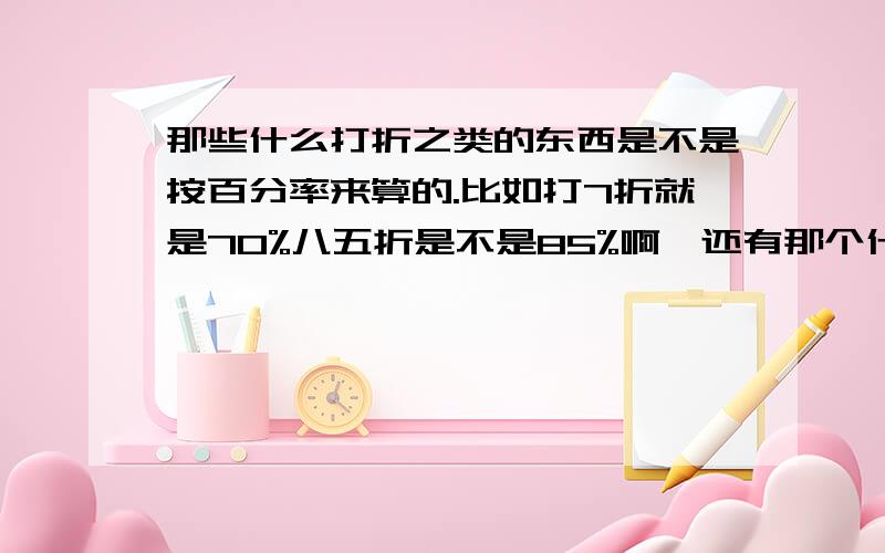 那些什么打折之类的东西是不是按百分率来算的.比如打7折就是70%八五折是不是85%啊,还有那个什么8.5折?谢谢了