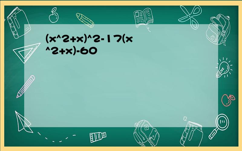 (x^2+x)^2-17(x^2+x)-60