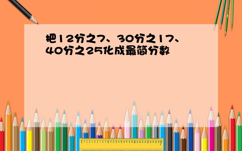 把12分之7、30分之17、40分之25化成最简分数