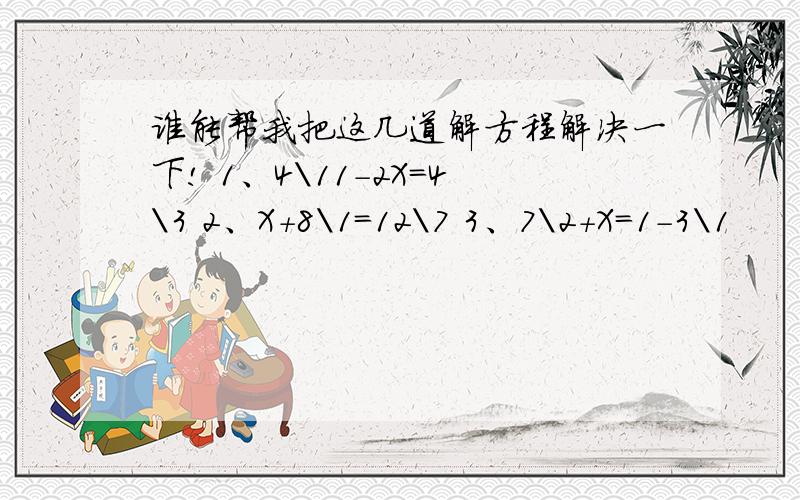 谁能帮我把这几道解方程解决一下! 1、4\11-2X=4\3 2、X+8\1=12\7 3、7\2+X=1-3\1