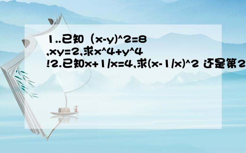 1..已知（x-y)^2=8,xy=2,求x^4+y^4!2.已知x+1/x=4,求(x-1/x)^2 还是第2题的题目，x^2+1/(x^2)等于多少？大哥哥大姐姐求求你们帮帮忙~