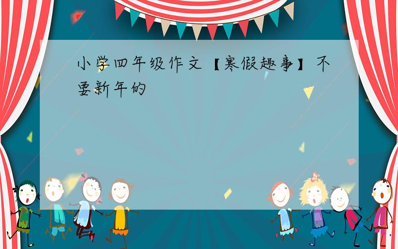 小学四年级作文【寒假趣事】不要新年的