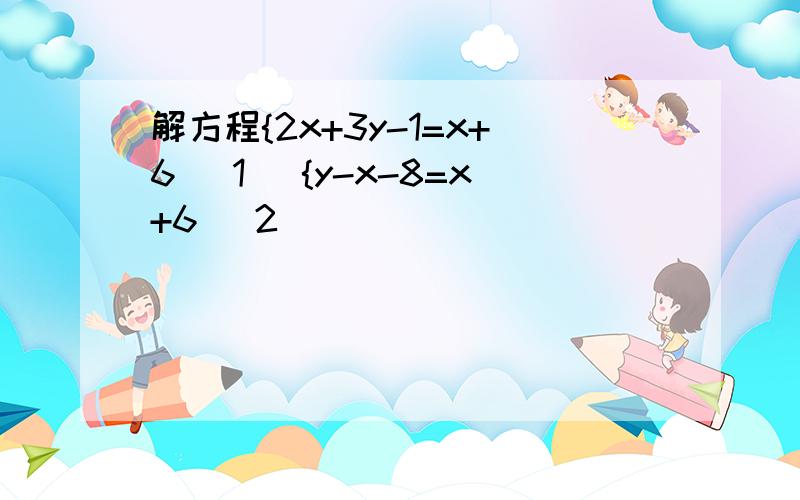 解方程{2x+3y-1=x+6 (1) {y-x-8=x+6 (2)