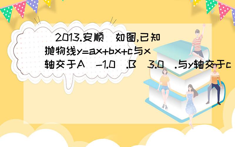 （2013.安顺）如图,已知抛物线y=ax+bx+c与x轴交于A（-1.0）.B（3.0）.与y轴交于c（0.3）