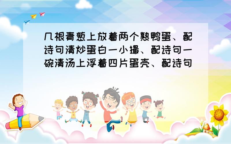 几根青葱上放着两个熟鸭蛋、配诗句清炒蛋白一小撮、配诗句一碗清汤上浮着四片蛋壳、配诗句