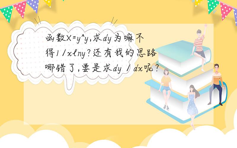 函数X=y^y,求dy为嘛不得1/xlny?还有我的思路哪错了,要是求dy／dx呢？