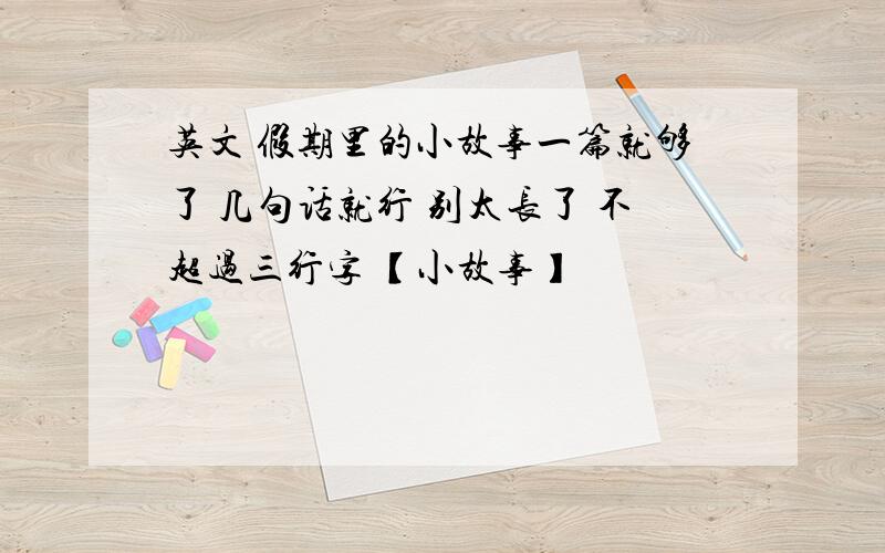 英文 假期里的小故事一篇就够了 几句话就行 别太长了 不超过三行字 【小故事】