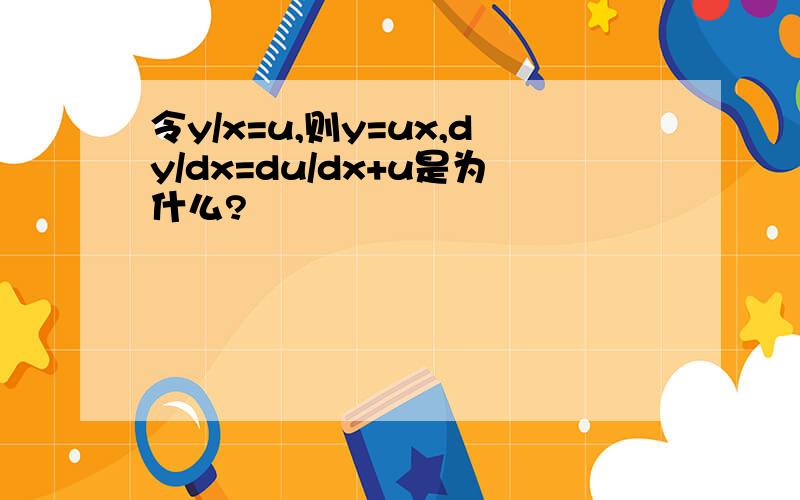 令y/x=u,则y=ux,dy/dx=du/dx+u是为什么?