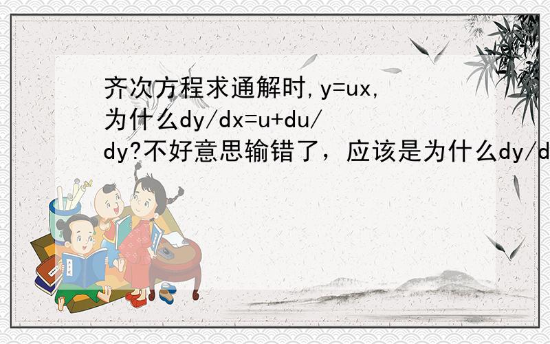 齐次方程求通解时,y=ux,为什么dy/dx=u+du/dy?不好意思输错了，应该是为什么dy/dx=u+x*du/dy?