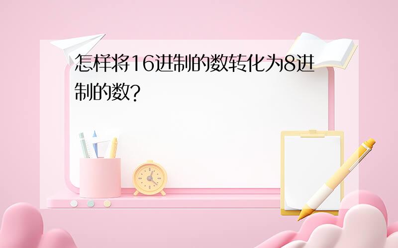 怎样将16进制的数转化为8进制的数?