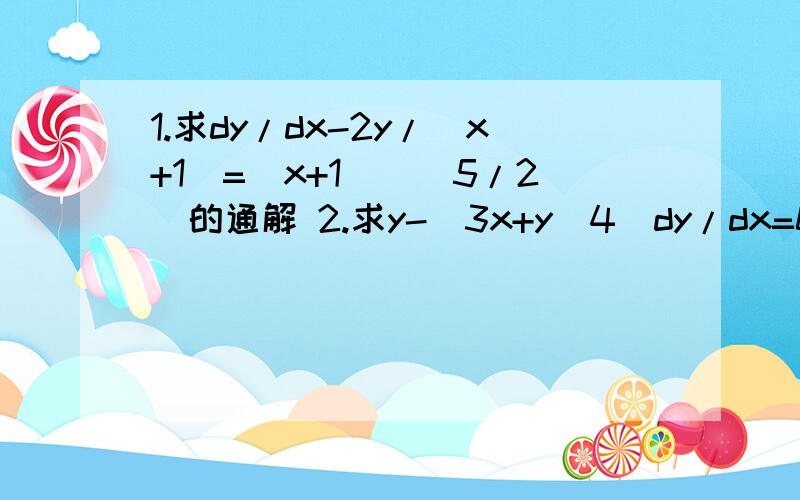 1.求dy/dx-2y/(x+1)=(x+1)^(5/2)的通解 2.求y-(3x+y^4)dy/dx=0的通解 两题都求具体过程!