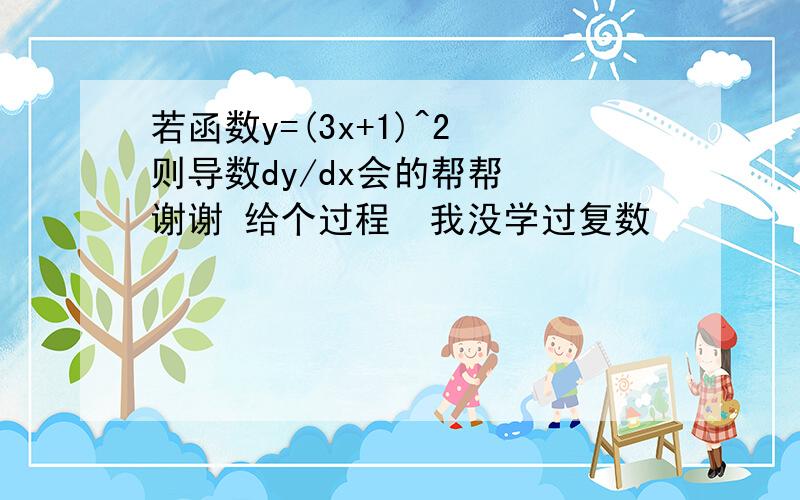 若函数y=(3x+1)^2 则导数dy/dx会的帮帮  谢谢 给个过程  我没学过复数