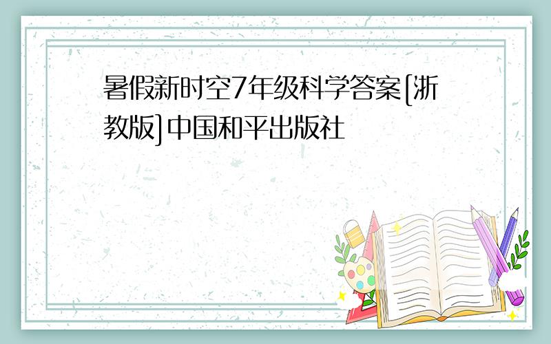 暑假新时空7年级科学答案[浙教版]中国和平出版社