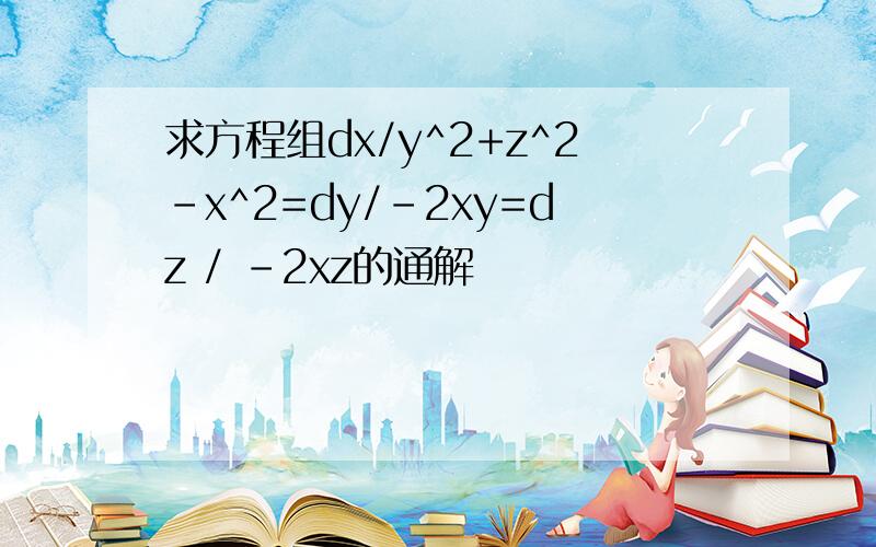 求方程组dx/y^2+z^2-x^2=dy/-2xy=dz / -2xz的通解