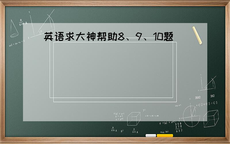 英语求大神帮助8、9、10题