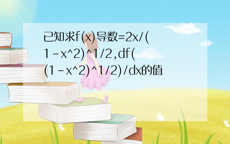 已知求f(x)导数=2x/(1-x^2)^1/2,df((1-x^2)^1/2)/dx的值