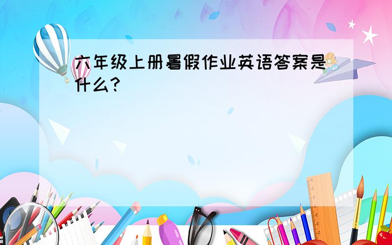 六年级上册暑假作业英语答案是什么?