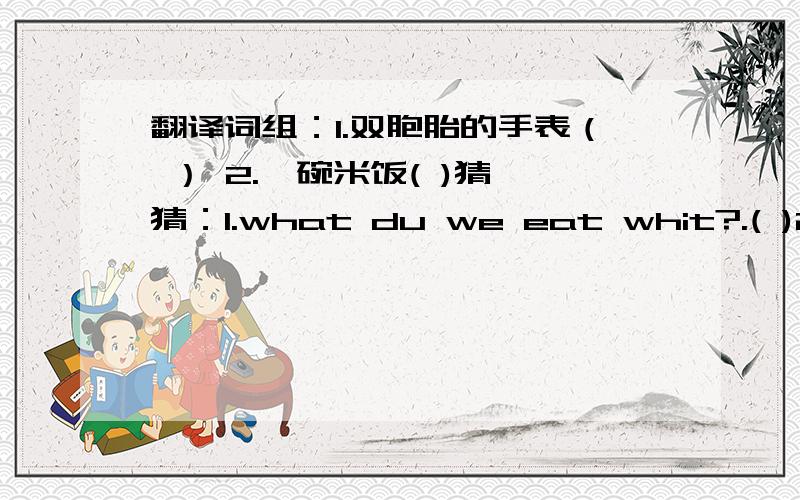 翻译词组：1.双胞胎的手表（ ） 2.一碗米饭( )猜一猜：1.what du we eat whit?.( )2.if you eat ane every day,you keep off the doctor.I'm a Kind of fruit.( )3.There are( )hours in a day.1.aiwan is China's( )isaland.A.one large b.first