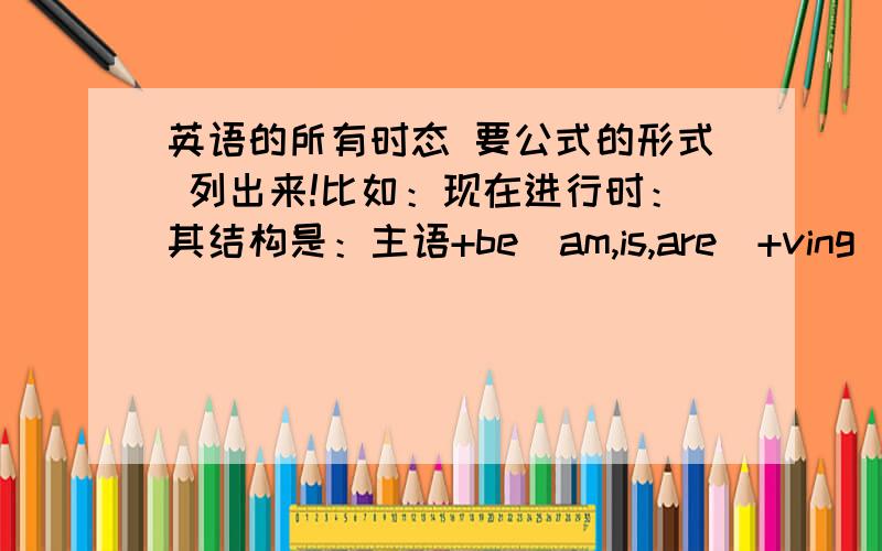 英语的所有时态 要公式的形式 列出来!比如：现在进行时：其结构是：主语+be（am,is,are）+ving（动词的ing形式）“牛津中阶后面有” 是什么东西？