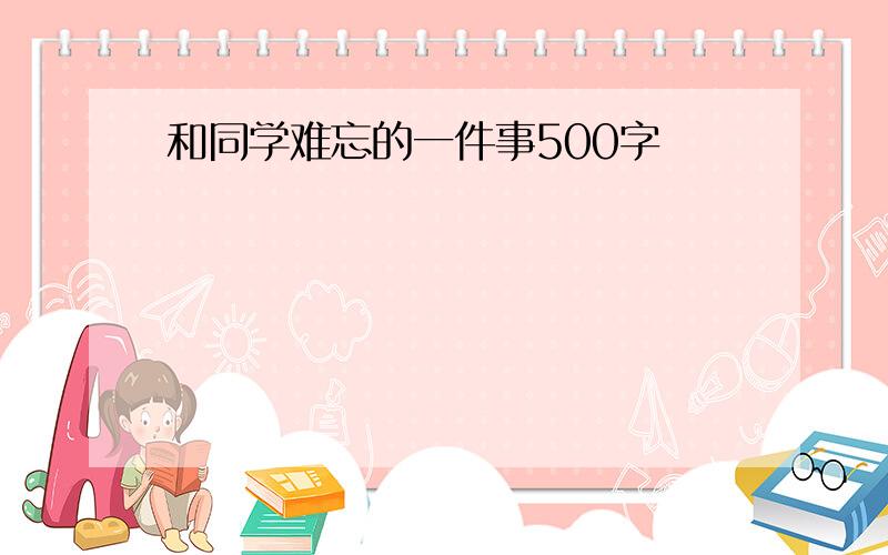 和同学难忘的一件事500字