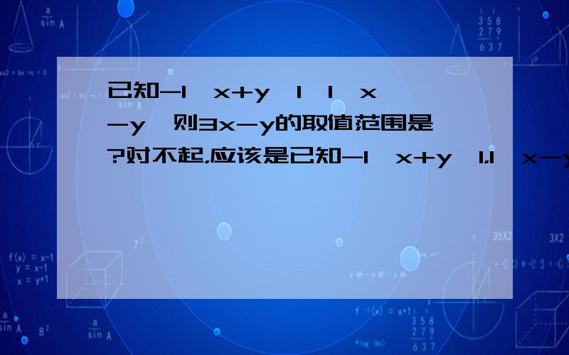 已知-1≤x+y≤1,1≤x-y,则3x-y的取值范围是?对不起，应该是已知-1≤x+y≤1，1≤x-y≤3，则3x-y的取值范围是？非常抱歉！