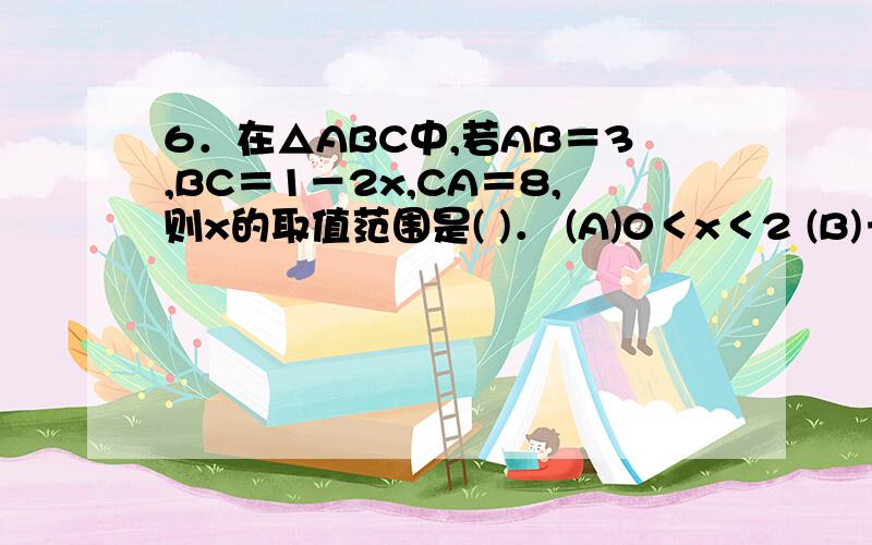 6．在△ABC中,若AB＝3,BC＝1－2x,CA＝8,则x的取值范围是( )． (A)0＜x＜2 (B)－5＜x＜－2 (C6．在△ABC中,若AB＝3,BC＝1－2x,CA＝8,则x的取值范围是( )．(A)0＜x＜2 (B)－5＜x＜－2(C)－2＜x＜5 (D)x＜－5或x＞29