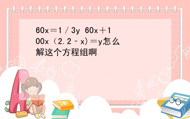 60x＝1／3y 60x＋100x（2.2‐x)＝y怎么解这个方程组啊