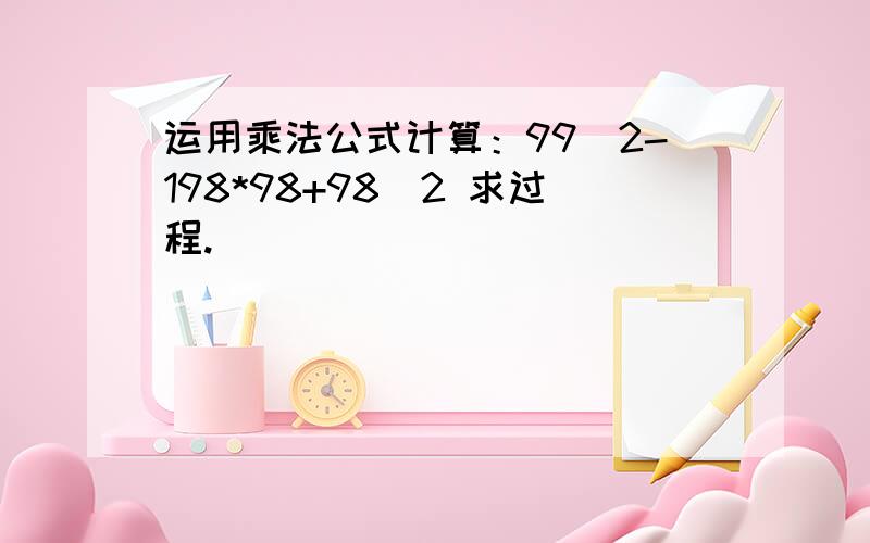 运用乘法公式计算：99^2-198*98+98^2 求过程.