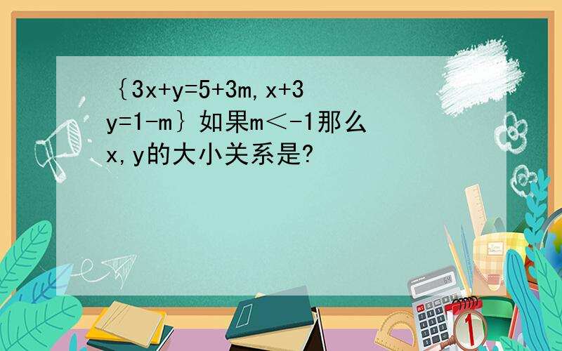 ｛3x+y=5+3m,x+3y=1-m｝如果m＜-1那么x,y的大小关系是?