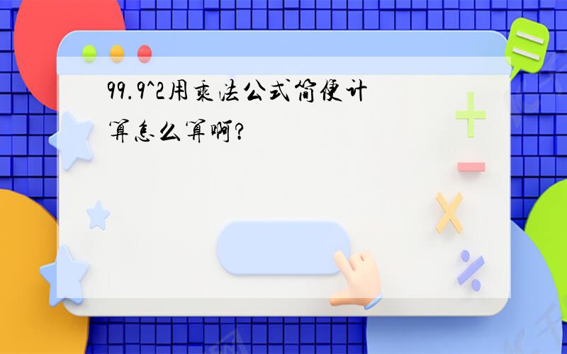 99.9^2用乘法公式简便计算怎么算啊?