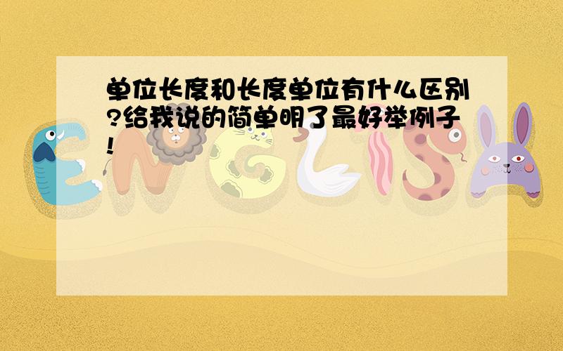 单位长度和长度单位有什么区别?给我说的简单明了最好举例子!