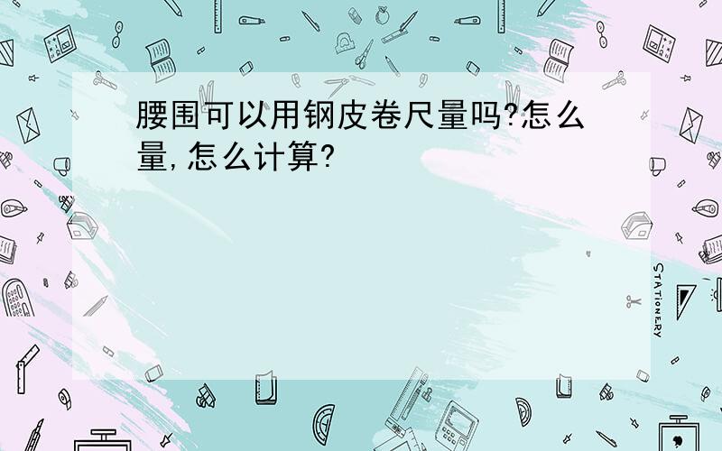 腰围可以用钢皮卷尺量吗?怎么量,怎么计算?