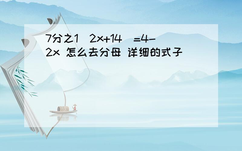 7分之1（2x+14)=4-2x 怎么去分母 详细的式子