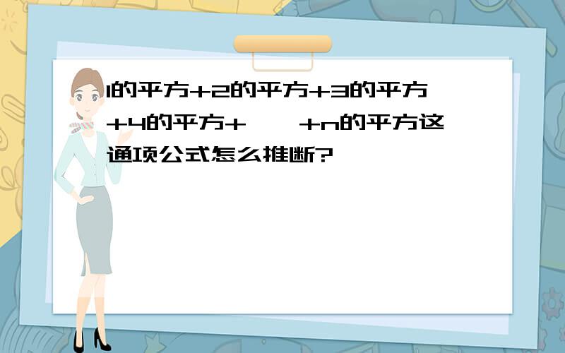 1的平方+2的平方+3的平方+4的平方+……+n的平方这通项公式怎么推断?