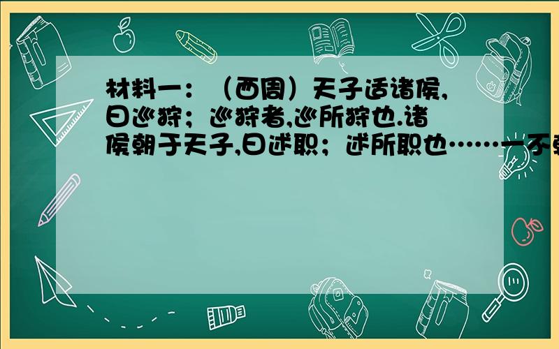 材料一：（西周）天子适诸侯,曰巡狩；巡狩者,巡所狩也.诸侯朝于天子,曰述职；述所职也……一不朝则贬爵,再不朝则削其地,三不朝则六师移之.——（孟子~告之）材料二：春秋之世,鲁之朝