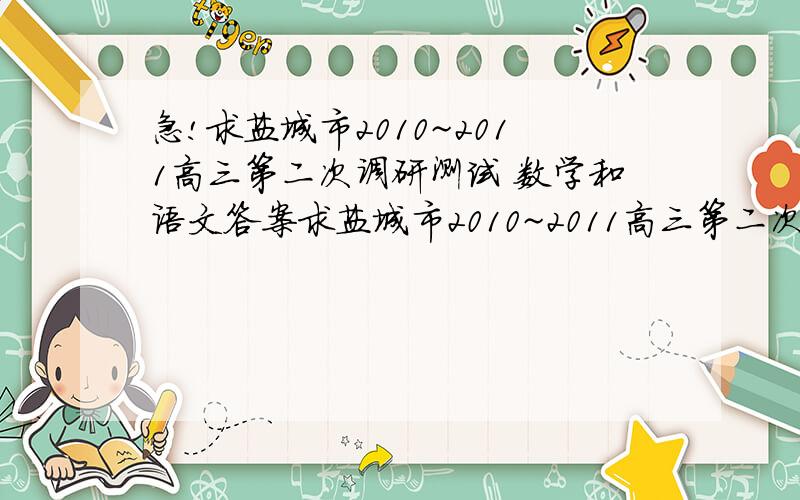 急!求盐城市2010~2011高三第二次调研测试 数学和语文答案求盐城市2010~2011高三第二次调研测试 数学和语文答案手机党,表示手机不给力,百度文库打不开.另外复杂数学公式手机无法显示.求手机