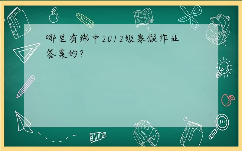 哪里有绵中2012级寒假作业答案的?