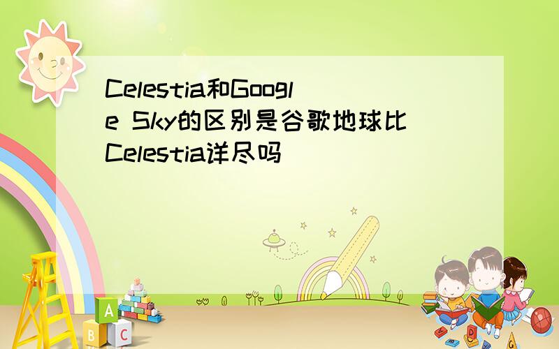 Celestia和Google Sky的区别是谷歌地球比Celestia详尽吗