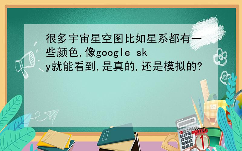 很多宇宙星空图比如星系都有一些颜色,像google sky就能看到,是真的,还是模拟的?