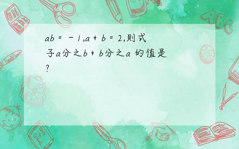 ab＝－1,a＋b＝2,则式子a分之b＋b分之a 的值是?