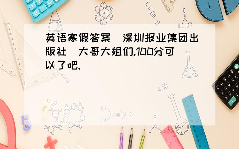 英语寒假答案（深圳报业集团出版社）大哥大姐们.100分可以了吧.