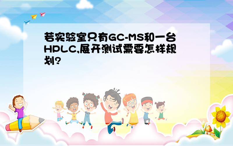 若实验室只有GC-MS和一台HPLC,展开测试需要怎样规划?